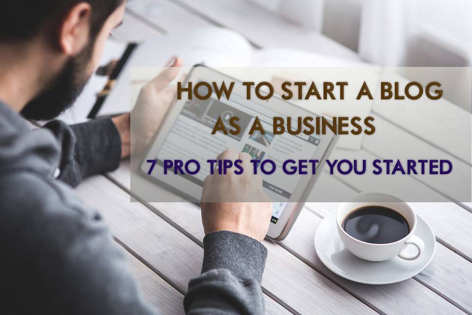 how to start a blog as business-7 tips to get you started