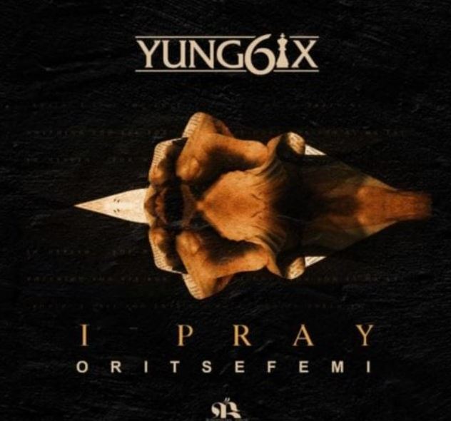 Yung6ix – I Pray Ft. Oritse Femi