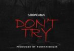 Download MP3: Strongman – Don’t Try (Prod. by Tubhani Muzik)