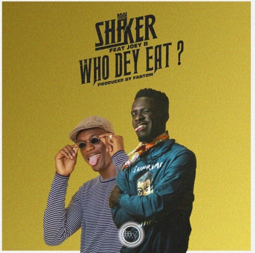 Shaker – Who Dey Eat Ft Joey B (Prod. By Fantom)