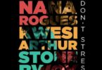 Nana Rogues – Don’t Stress Ft Stonebwoy & Kwesi Arthur mp3 download