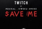 Twitch – Save Me Remix Ft Medikal & Kweku Smoke mp3 download
