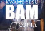 Kwame Yesu – Bam Ft Copta (Prod. By Ghanaian Stallion)