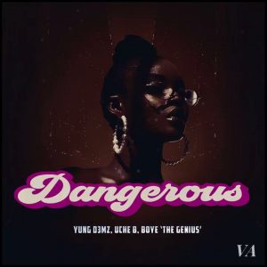 Yung D3mz – Dangerous Ft. Uche B & Boye ‘The Genius’