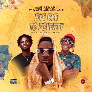 Amg Armani - Bye Bye To Poverty Ft Fameye & Kofi Mole (Prod. by Snowwie)