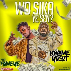 Kwame Yogot - Wo Sika Ye Sen Ft Fameye (Prod. By Worrios Beat)