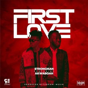 Strongman - First Love Ft Akwaboah (Prod. by Tubhani Muzik)