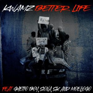 Kwamz - Better Life Ft Ghetto Boy, Sona, SK & Moelogo
