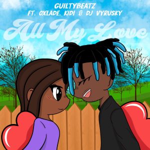 GuiltyBeatz - All My Love Ft Oxlade, KiDi & DJ Vyrusky