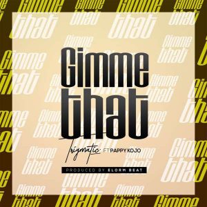 Trigmatic – Gimme That Ft Pappy Kojo (Prod. by Elorm Beat)