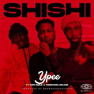 Ypee - ShiShi ft Kofi Mole x Oseikrom Sikanii