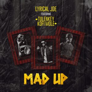 Lyrical Joe - Mad Up Ft Tulenkey, Kofi Mole