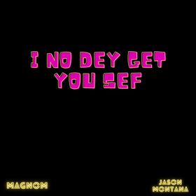 Magnom - I No Dey Get You Sef Ft Jason Montana