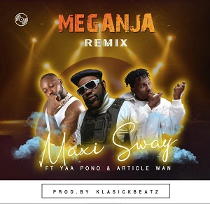 Maxi Sway - Meganja Remix Ft Yaa Pono & Article Wan