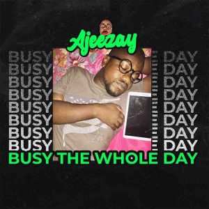 Ajeezay – Busy The Whole Day