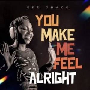 Efe Grace – You Make Me Feel Alright