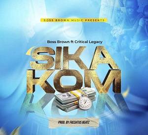 Boss Brown - Sika Kom Ft Critical Legacy
