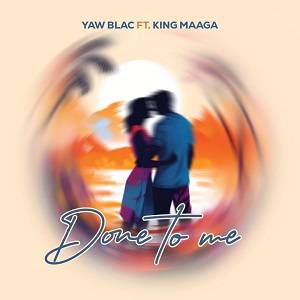 Yaw Blac - Done To Me Ft King Maaga