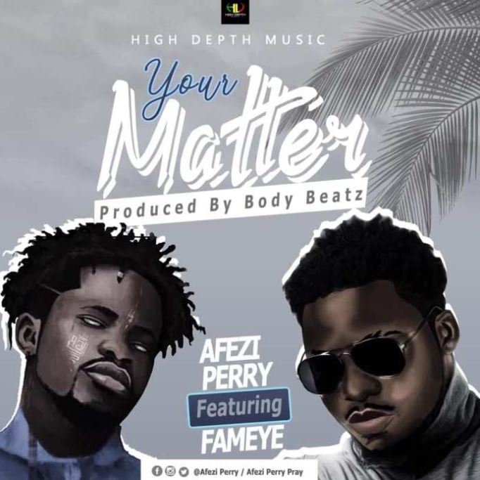 Download MP3: Afezi Perry – Your Matter Ft Fameye (Prod by Body Beatz)