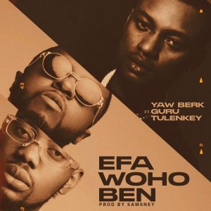 Yaw Berk - Efa Woho Ben Ft Tulenkey & Guru