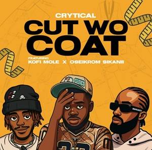 Crytical - Cut Wo Coat Ft Kofi Mole & Oseikrom Sikanii