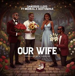 Our Wife by Dancegod Lloyd Ft Medikal & Shatta Wale,Dancegod Lloyd Ft Medikal & Shatta Wale,Dancegod Lloyd Our Wife