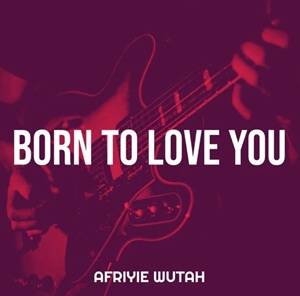 Afriyie Wutah – Born to Love You