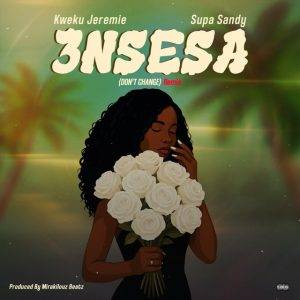 3nsesa (Don't Change) (Remix) by Kweku Jeremie,Kweku Jeremie 3nsesa (Don't Change) (Remix)