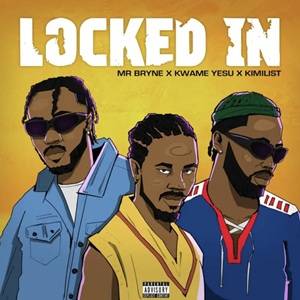Mr Bryne – Locked In Ft Kwame Yesu & Kimilist
