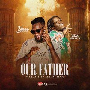 Ypee – Our Father Ft King Paluta